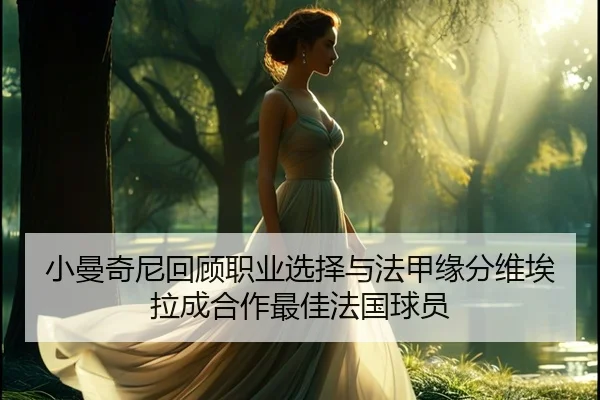 小曼奇尼回顾职业选择与法甲缘分维埃拉成合作最佳法国球员 | JIUYOU